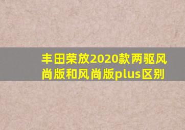 丰田荣放2020款两驱风尚版和风尚版plus区别