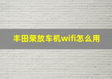 丰田荣放车机wifi怎么用