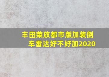 丰田荣放都市版加装倒车雷达好不好加2020