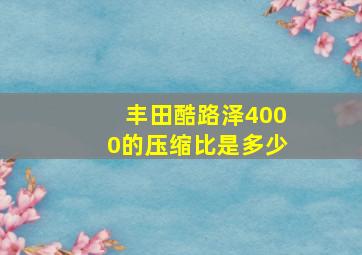 丰田酷路泽4000的压缩比是多少