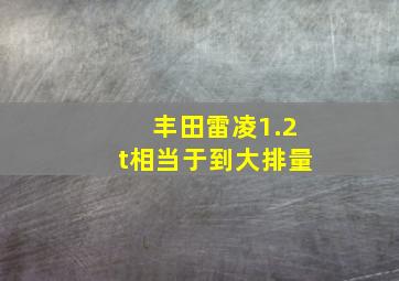 丰田雷凌1.2t相当于到大排量