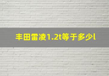 丰田雷凌1.2t等于多少l