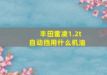 丰田雷凌1.2t自动挡用什么机油