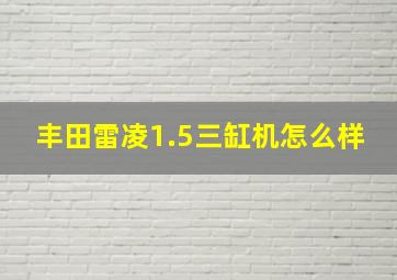 丰田雷凌1.5三缸机怎么样