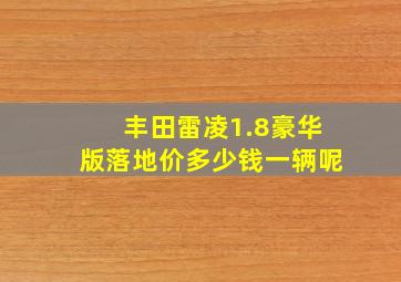 丰田雷凌1.8豪华版落地价多少钱一辆呢