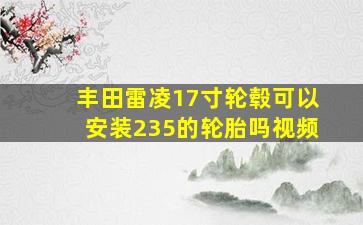 丰田雷凌17寸轮毂可以安装235的轮胎吗视频