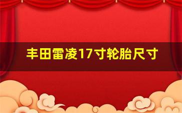 丰田雷凌17寸轮胎尺寸