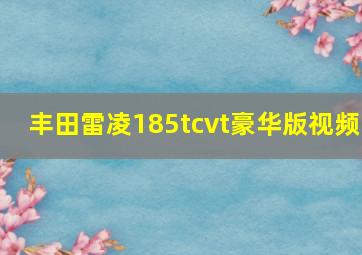 丰田雷凌185tcvt豪华版视频