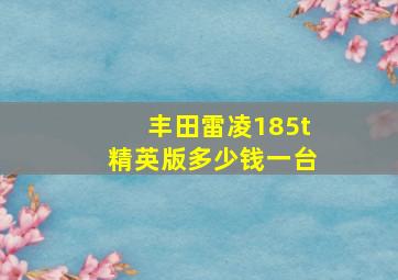 丰田雷凌185t精英版多少钱一台