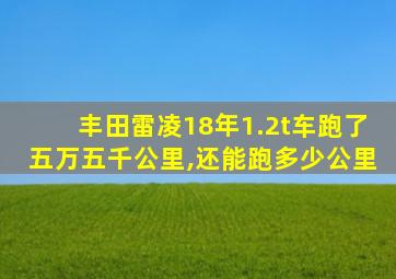 丰田雷凌18年1.2t车跑了五万五千公里,还能跑多少公里