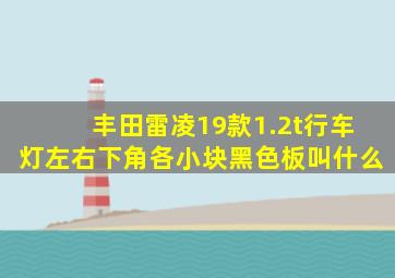 丰田雷凌19款1.2t行车灯左右下角各小块黑色板叫什么