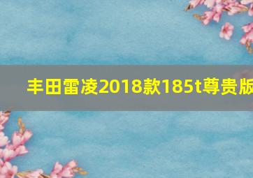 丰田雷凌2018款185t尊贵版