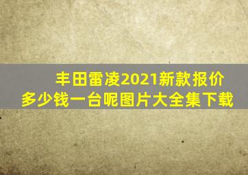 丰田雷凌2021新款报价多少钱一台呢图片大全集下载