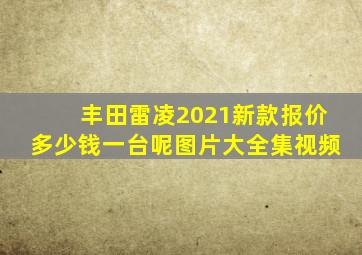 丰田雷凌2021新款报价多少钱一台呢图片大全集视频