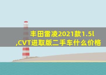 丰田雷凌2021款1.5l,CVT进取版二手车什么价格