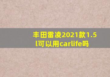 丰田雷凌2021款1.5l可以用carlife吗