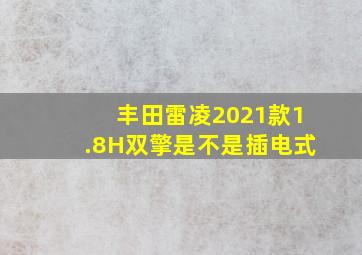 丰田雷凌2021款1.8H双擎是不是插电式