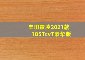 丰田雷凌2021款185TcvT豪华版