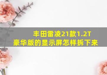 丰田雷凌21款1.2T豪华版的显示屏怎样拆下来