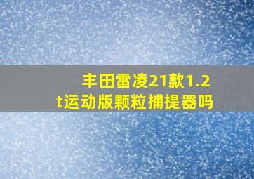 丰田雷凌21款1.2t运动版颗粒捕提器吗