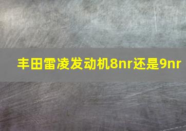 丰田雷凌发动机8nr还是9nr