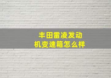 丰田雷凌发动机变速箱怎么样