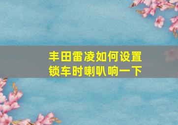 丰田雷凌如何设置锁车时喇叭响一下