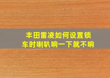 丰田雷凌如何设置锁车时喇叭响一下就不响