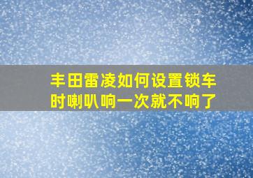 丰田雷凌如何设置锁车时喇叭响一次就不响了