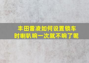 丰田雷凌如何设置锁车时喇叭响一次就不响了呢