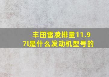 丰田雷凌排量11.97l是什么发动机型号的