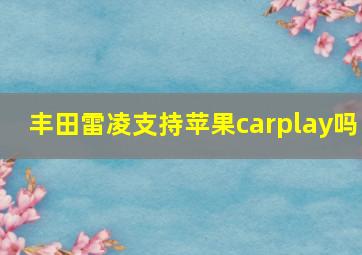 丰田雷凌支持苹果carplay吗