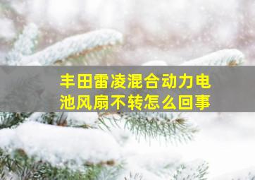 丰田雷凌混合动力电池风扇不转怎么回事