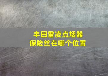 丰田雷凌点烟器保险丝在哪个位置