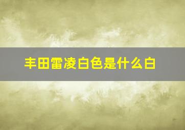 丰田雷凌白色是什么白