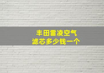 丰田雷凌空气滤芯多少钱一个