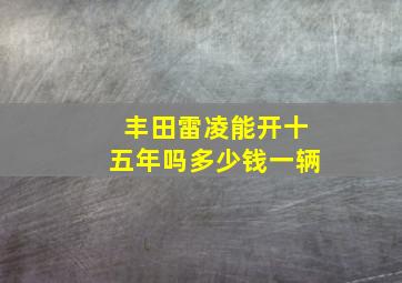 丰田雷凌能开十五年吗多少钱一辆