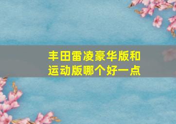 丰田雷凌豪华版和运动版哪个好一点