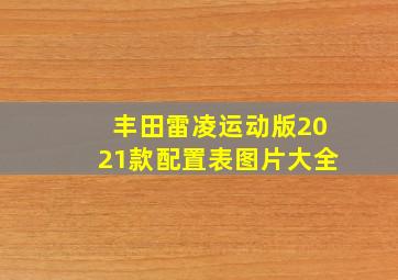 丰田雷凌运动版2021款配置表图片大全