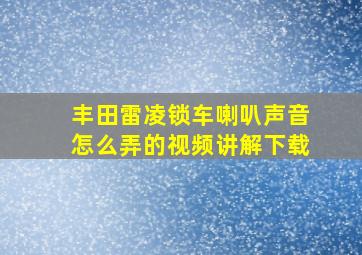 丰田雷凌锁车喇叭声音怎么弄的视频讲解下载