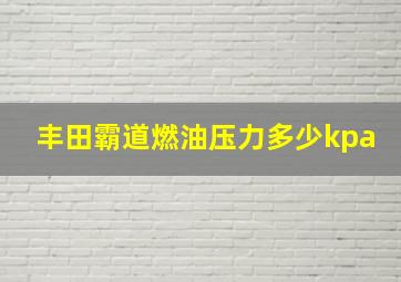 丰田霸道燃油压力多少kpa