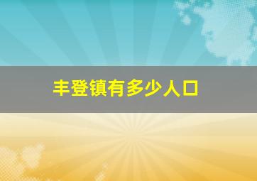 丰登镇有多少人口