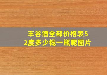 丰谷酒全部价格表52度多少钱一瓶呢图片