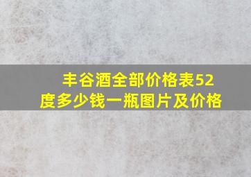 丰谷酒全部价格表52度多少钱一瓶图片及价格