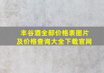 丰谷酒全部价格表图片及价格查询大全下载官网