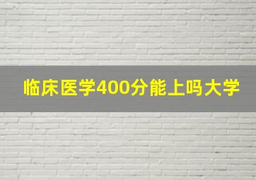 临床医学400分能上吗大学