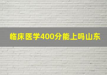 临床医学400分能上吗山东