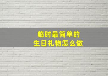 临时最简单的生日礼物怎么做