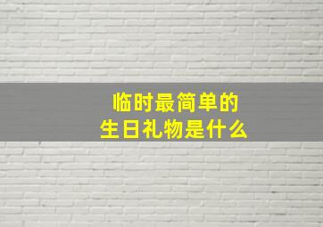 临时最简单的生日礼物是什么