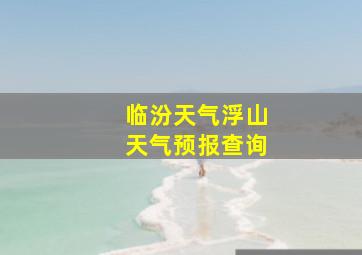 临汾天气浮山天气预报查询